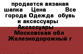 продается вязаная шапка  › Цена ­ 600 - Все города Одежда, обувь и аксессуары » Аксессуары   . Московская обл.,Железнодорожный г.